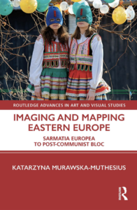 Katarzyna Murawska-Muthesius, Imaging and Mapping Eastern Europe, Routledge 2021